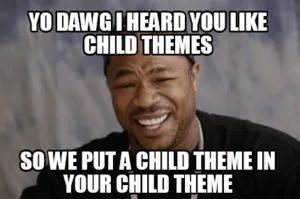 Meme featuring Xzibit that says "Yo dawg I heard you like child themes so we put a child theme in your child theme"